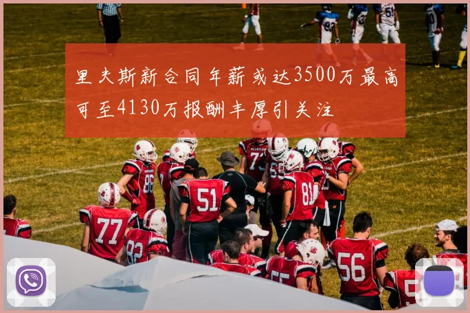 里夫斯新合同年薪或达3500万最高可至4130万报酬丰厚引关注