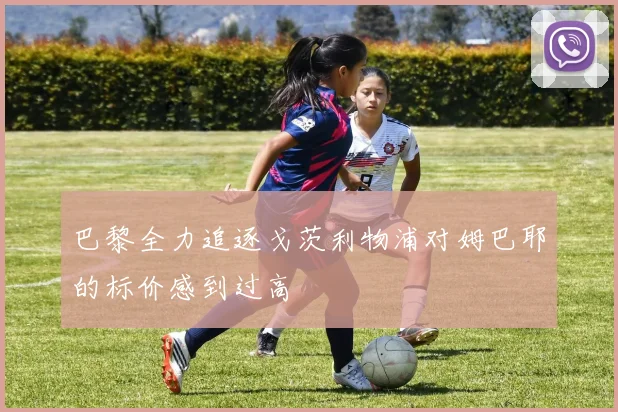 巴黎全力追逐戈茨利物浦对姆巴耶的标价感到过高