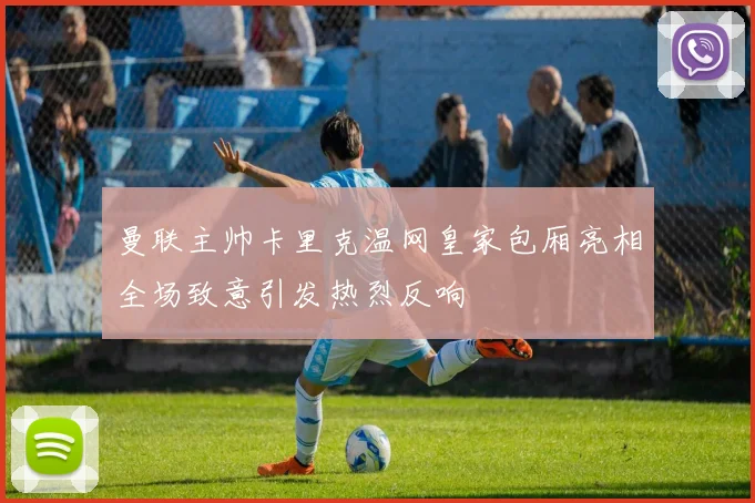 曼联主帅卡里克温网皇家包厢亮相全场致意引发热烈反响