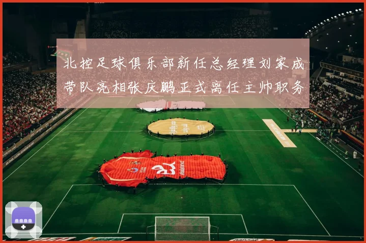 北控足球俱乐部新任总经理刘家成带队亮相张庆鹏正式离任主帅职务