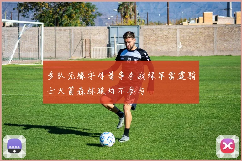 多队无缘字母哥争夺战绿军雷霆骑士火箭森林狼均不参与