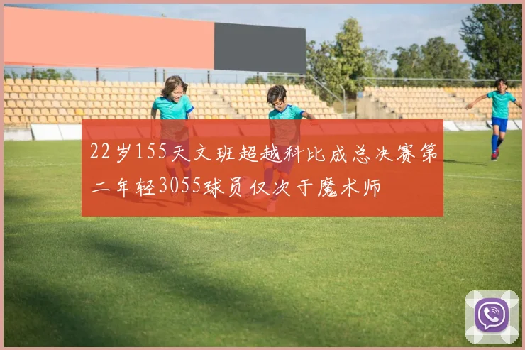 22岁155天文班超越科比成总决赛第二年轻3055球员仅次于魔术师
